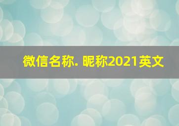 微信名称. 昵称2021英文